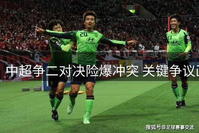 中超争二对决险爆冲突 关键争议画面突然离奇消失